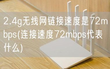2.4g无线网链接速度是72mbps(连接速度72mbps代表什么)